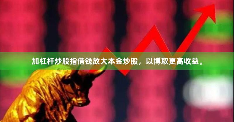 加杠杆炒股指借钱放大本金炒股，以博取更高收益。