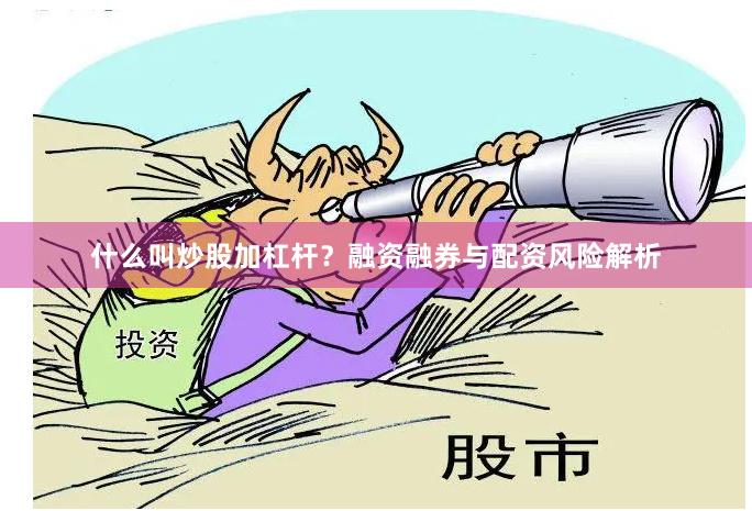 什么叫炒股加杠杆？融资融券与配资风险解析