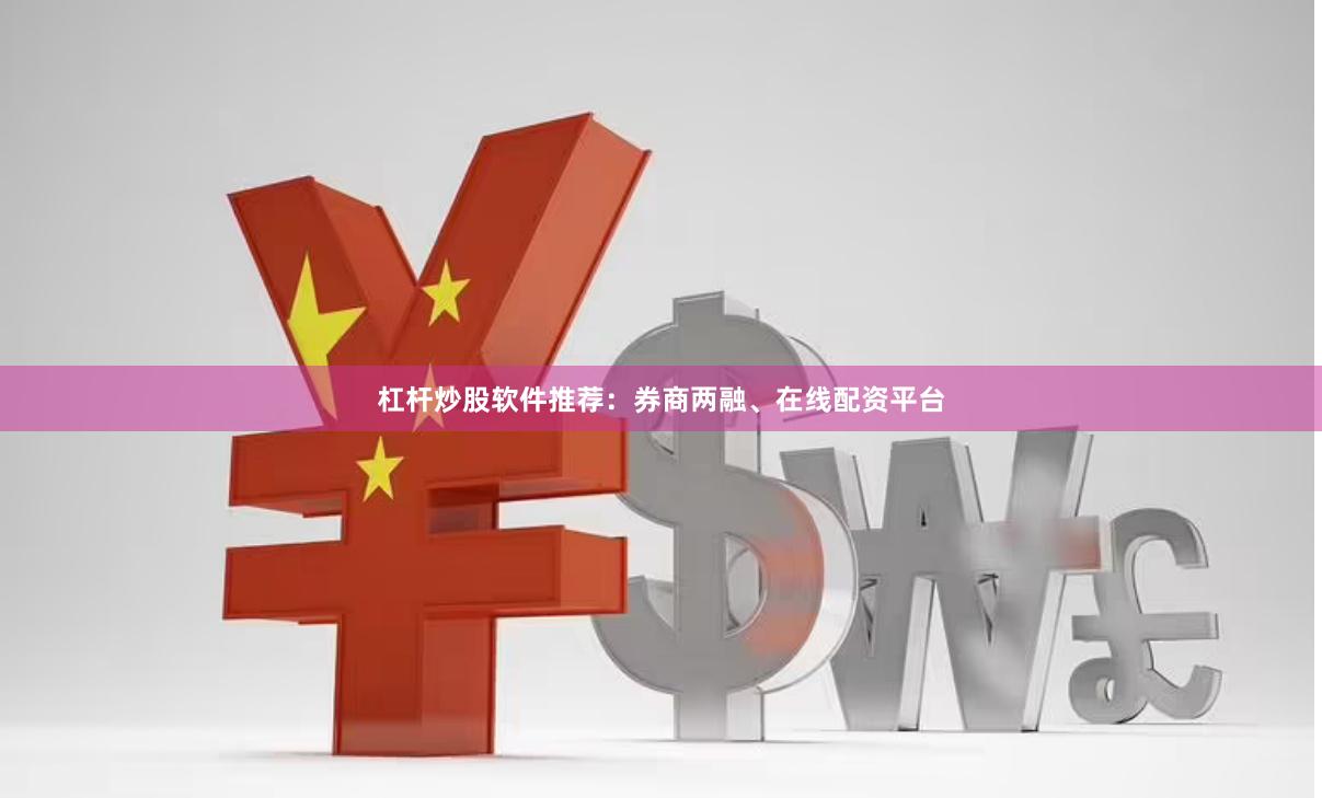 杠杆炒股软件推荐：券商两融、在线配资平台