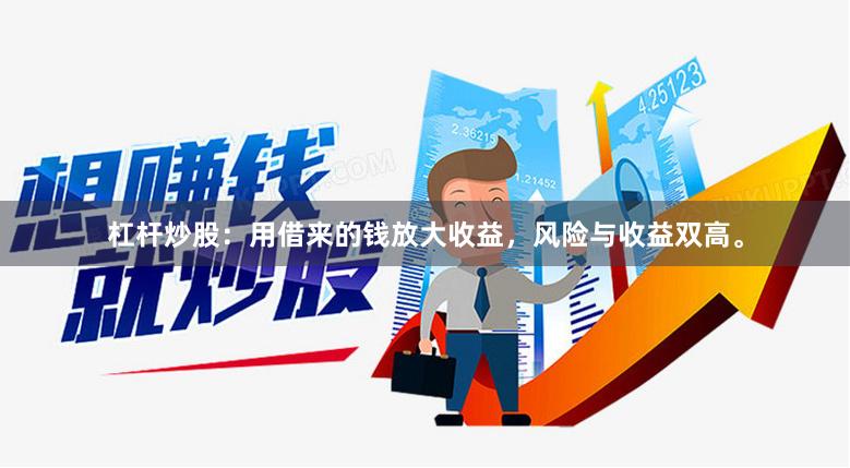 杠杆炒股：用借来的钱放大收益，风险与收益双高。