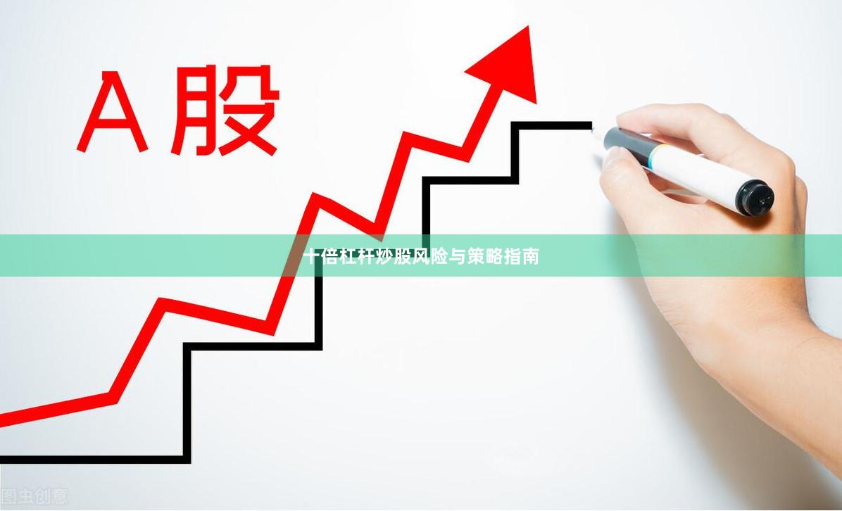 十倍杠杆炒股风险与策略指南
