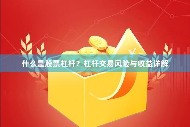 什么是股票杠杆？杠杆交易风险与收益详解