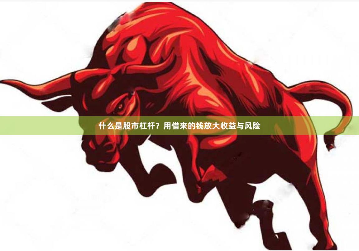 什么是股市杠杆？用借来的钱放大收益与风险