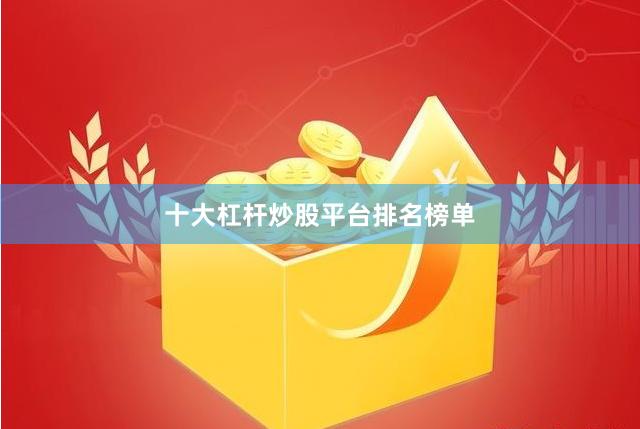 十大杠杆炒股平台排名榜单