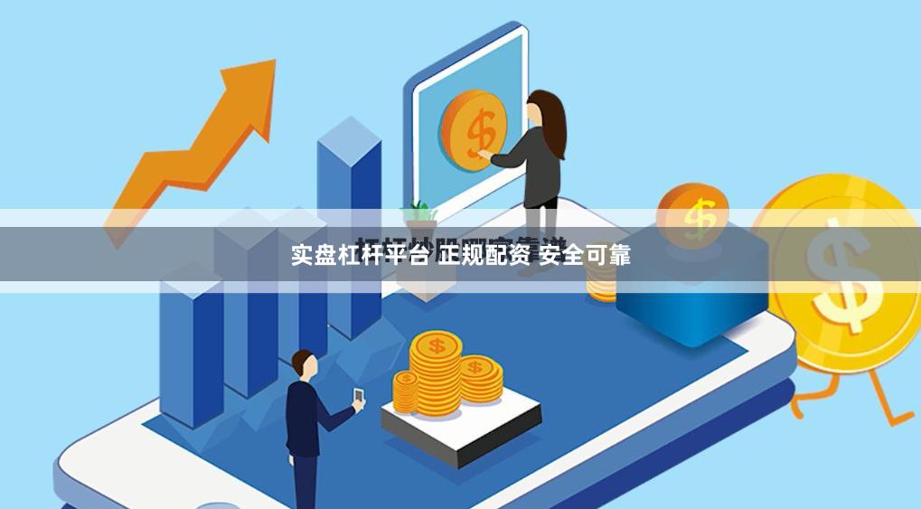 实盘杠杆平台 正规配资 安全可靠