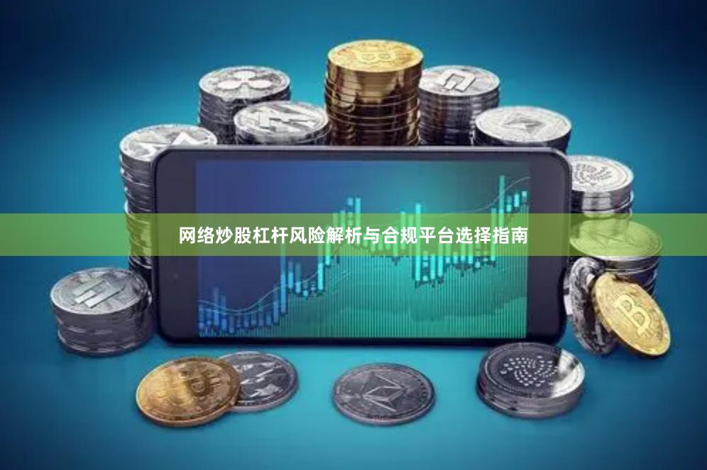 网络炒股杠杆风险解析与合规平台选择指南