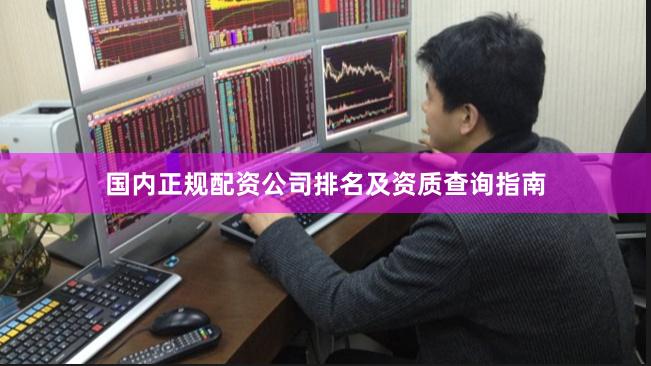 国内正规配资公司排名及资质查询指南