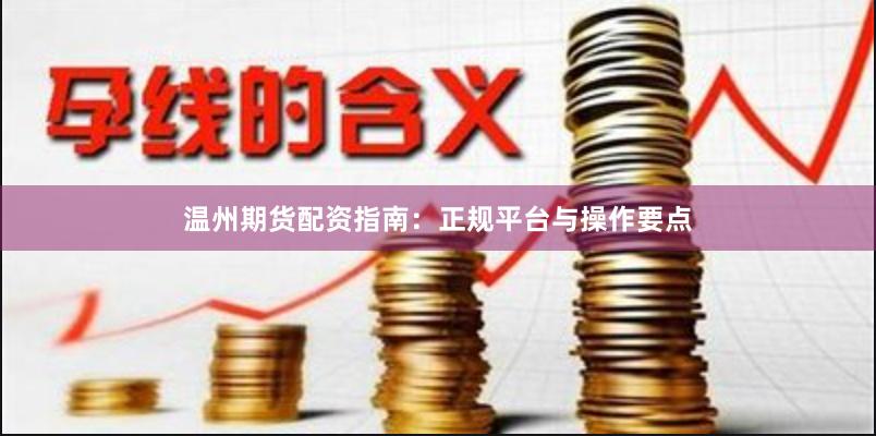 温州期货配资指南:正规平台与操作要点