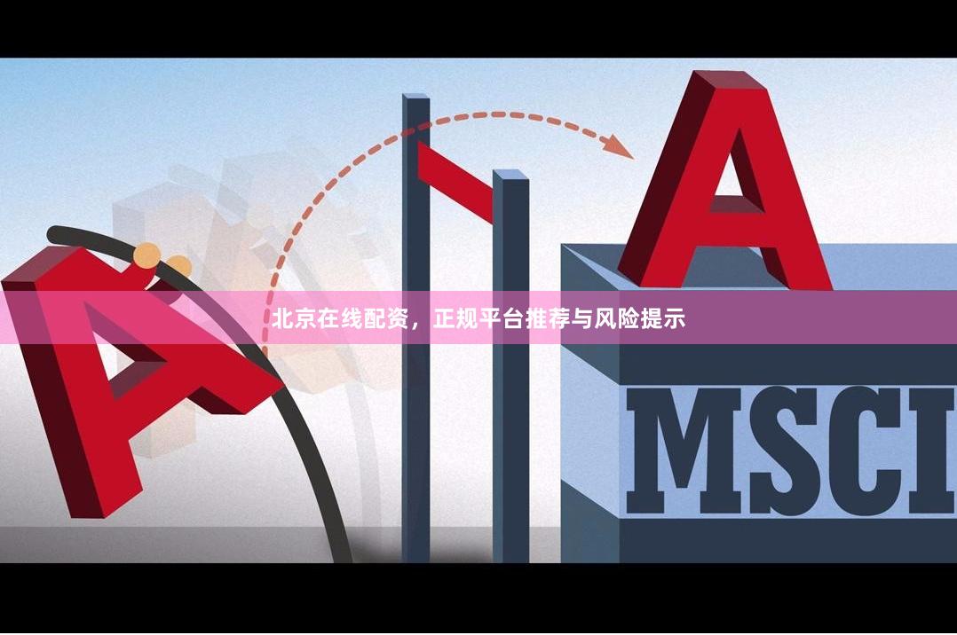 北京在线配资，正规平台推荐与风险提示