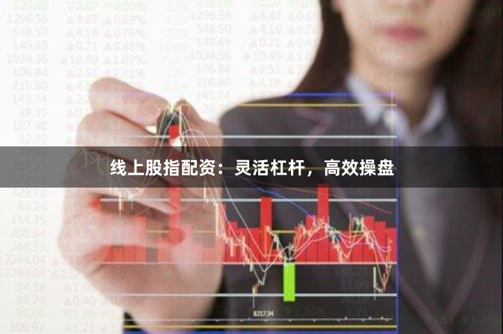 线上股指配资:灵活杠杆,高效操盘