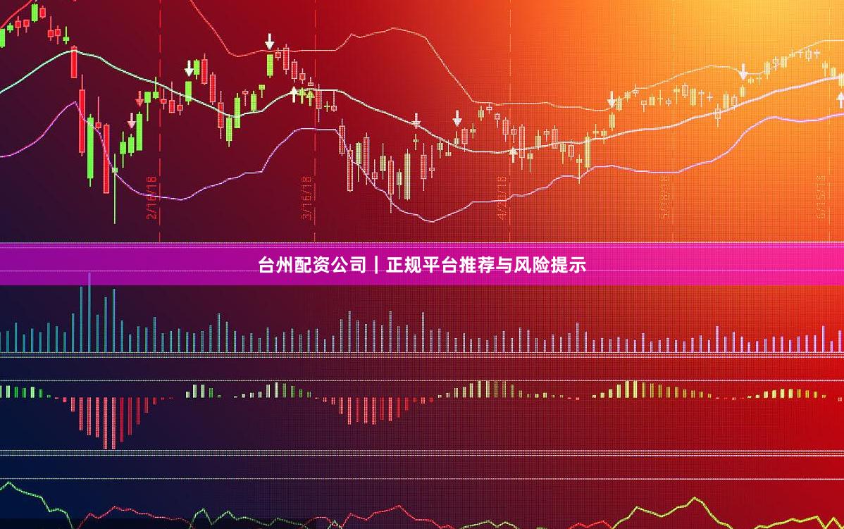 台州配资公司｜正规平台推荐与风险提示