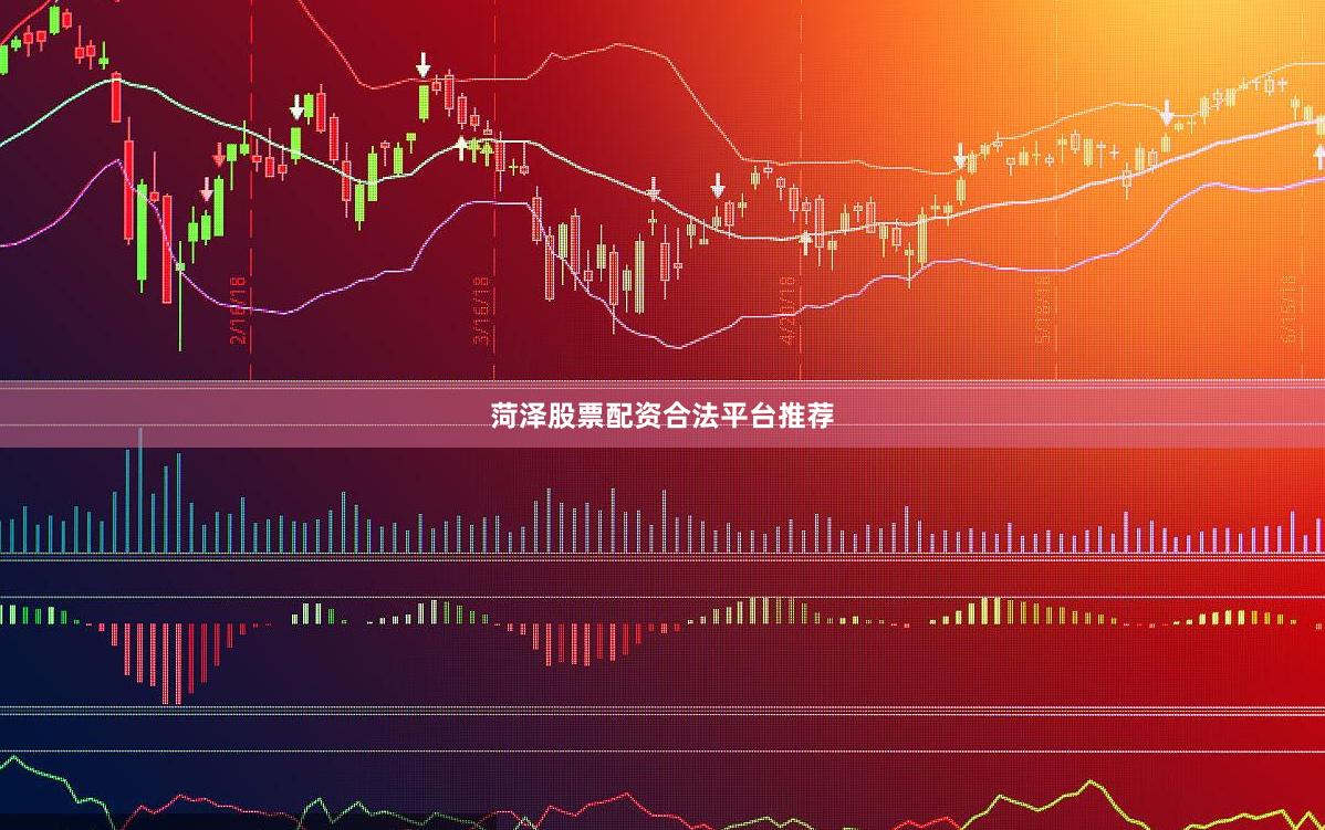 菏泽股票配资合法平台推荐