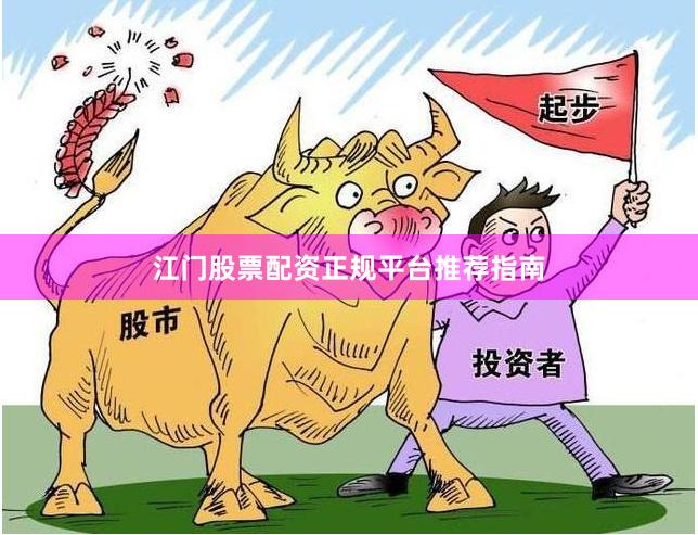 江门股票配资正规平台推荐指南