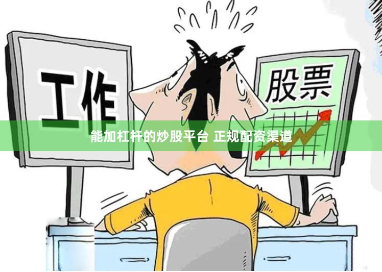 能加杠杆的炒股平台 正规配资渠道
