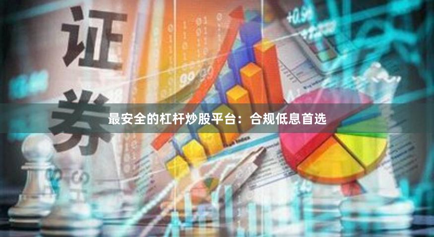 最安全的杠杆炒股平台：合规低息首选