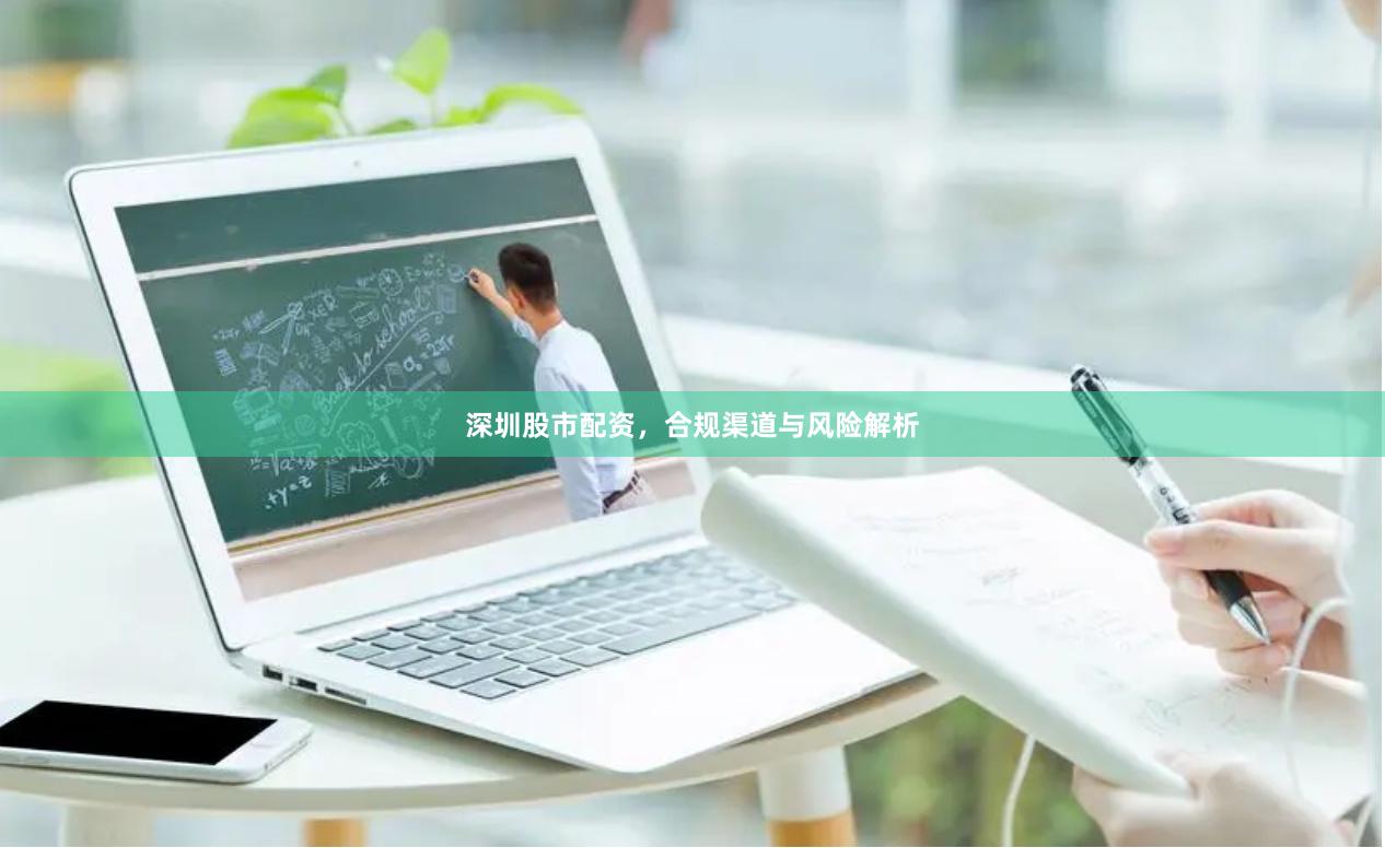深圳股市配资，合规渠道与风险解析