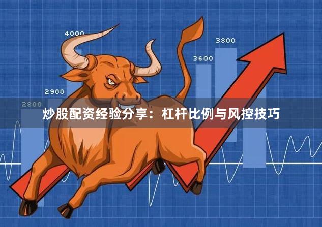 炒股配资经验分享:杠杆比例与风控技巧