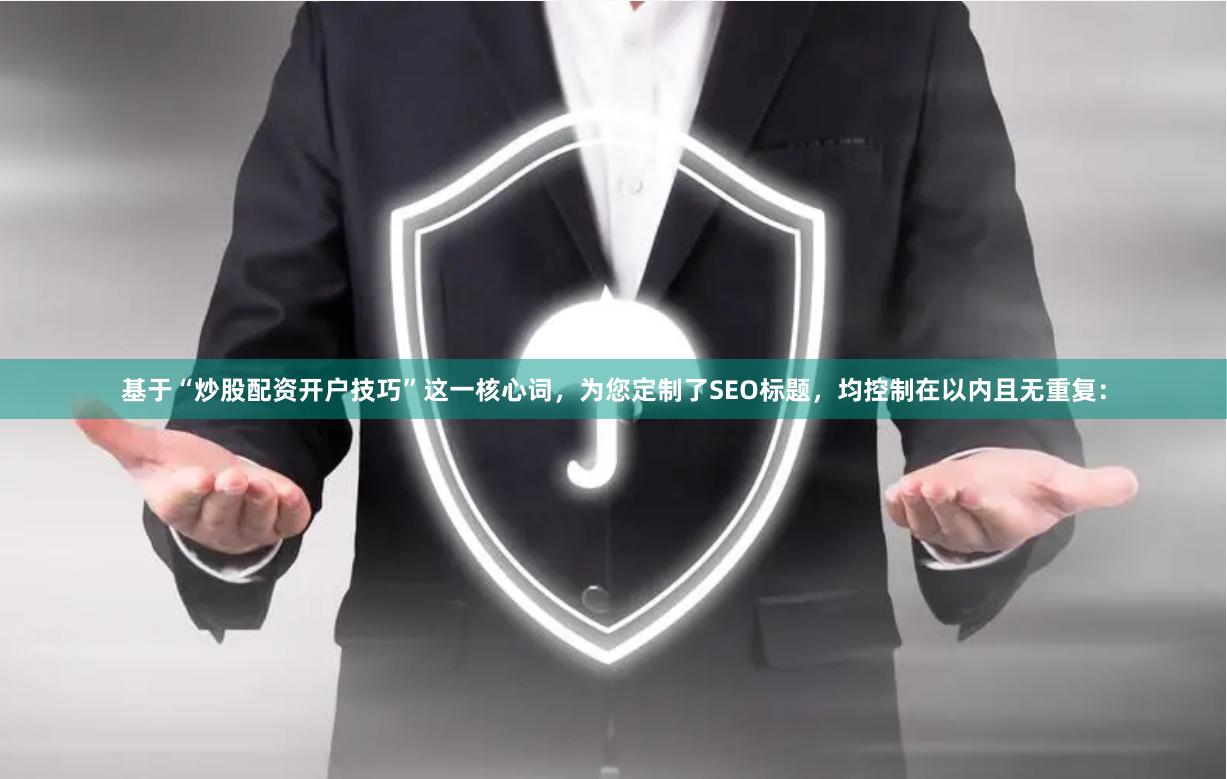 基于“炒股配资开户技巧”这一核心词，为您定制了SEO标题，均控制在以内且无重复：