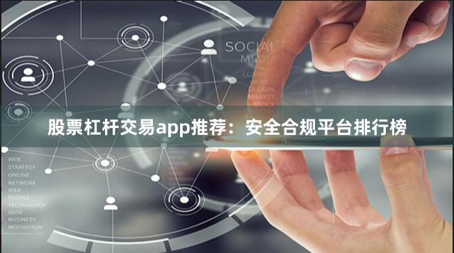 股票杠杆交易app推荐：安全合规平台排行榜