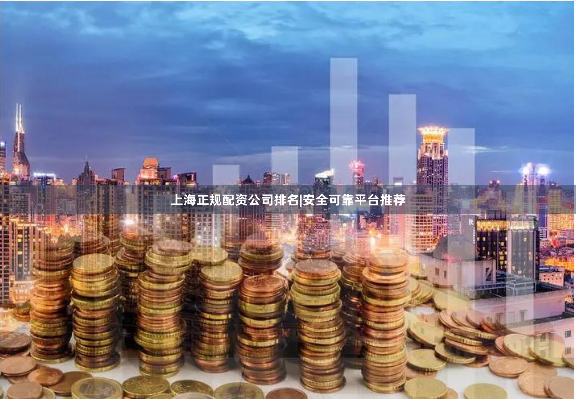 上海正规配资公司排名|安全可靠平台推荐