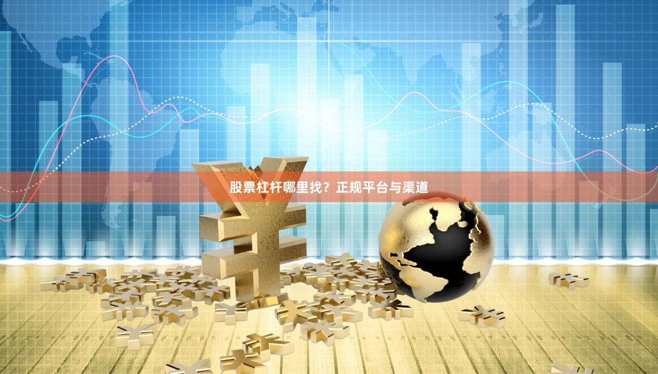 股票杠杆哪里找？正规平台与渠道