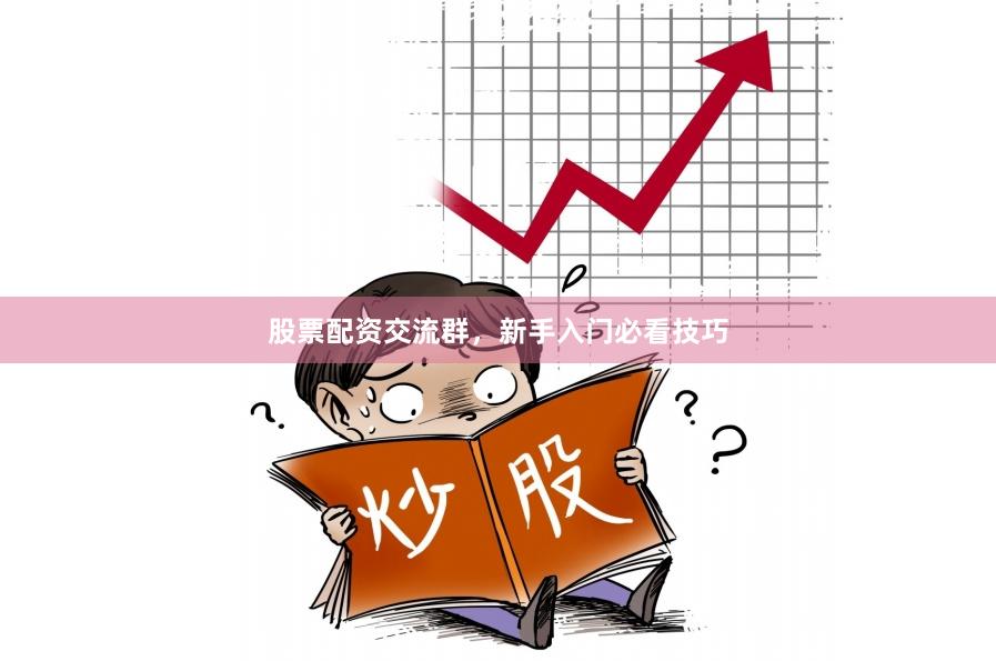 股票配资交流群，新手入门必看技巧