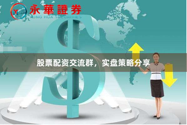 股票配资交流群，实盘策略分享