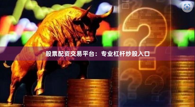 股票配资交易平台:专业杠杆炒股入口