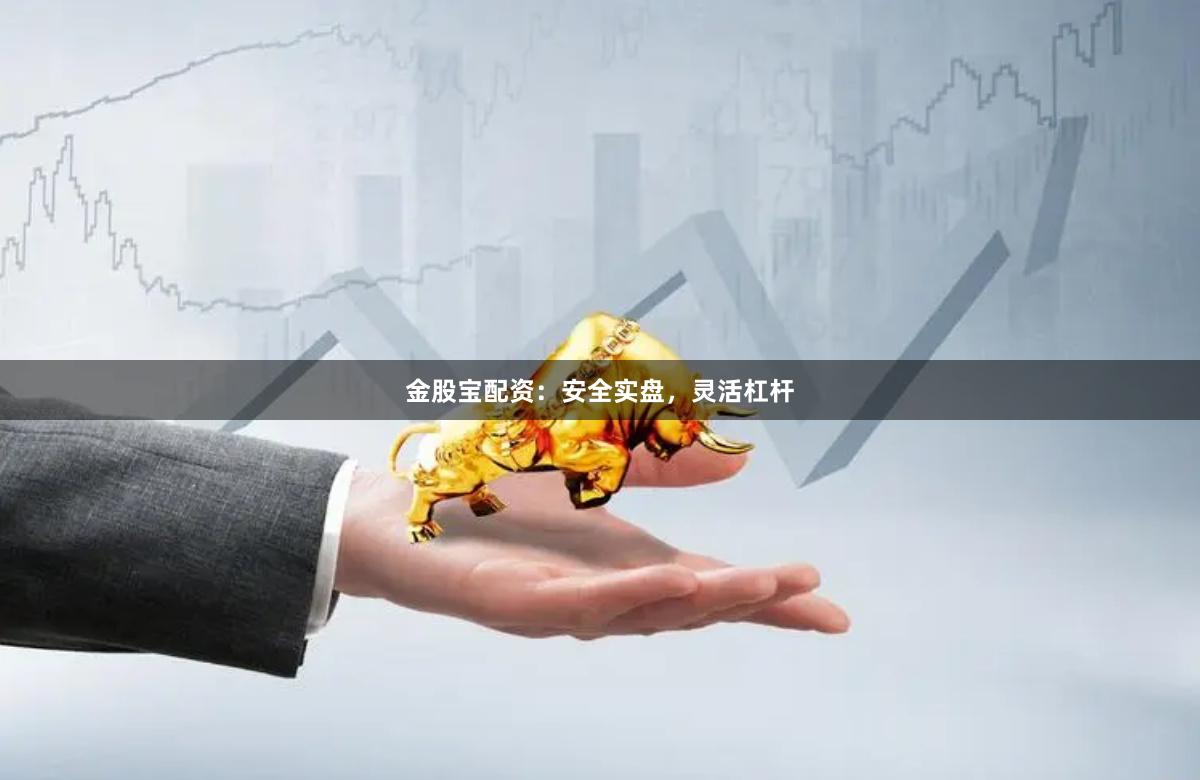 金股宝配资：安全实盘，灵活杠杆