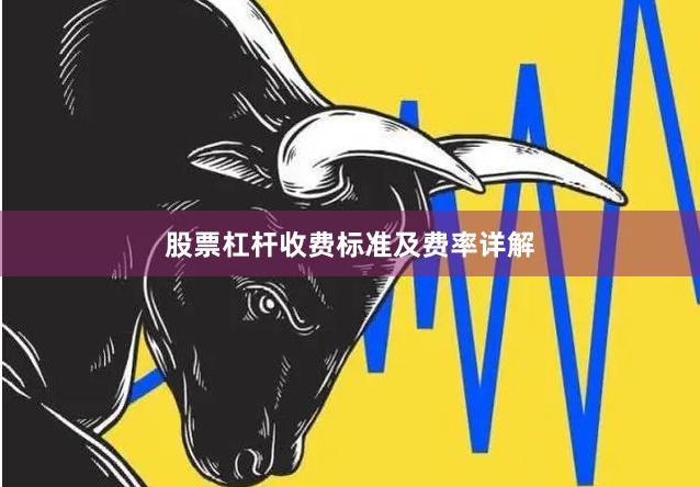 股票杠杆收费标准及费率详解