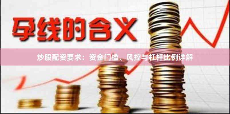 炒股配资要求：资金门槛、风控与杠杆比例详解