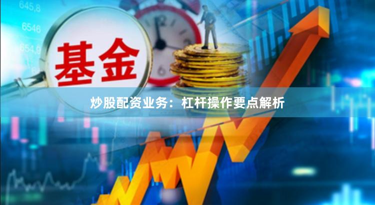 炒股配资业务：杠杆操作要点解析