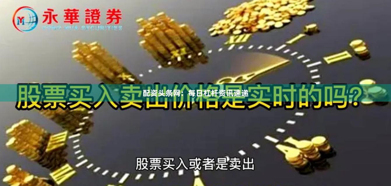 配资头条网：每日杠杆资讯速递