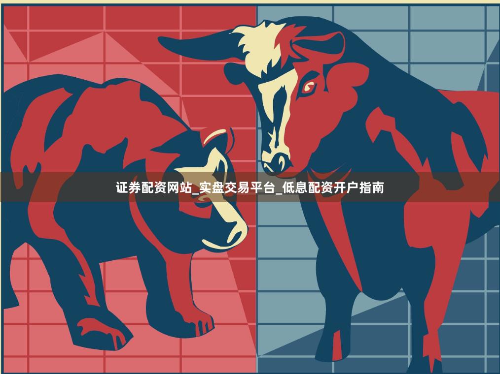 证券配资网站_实盘交易平台_低息配资开户指南
