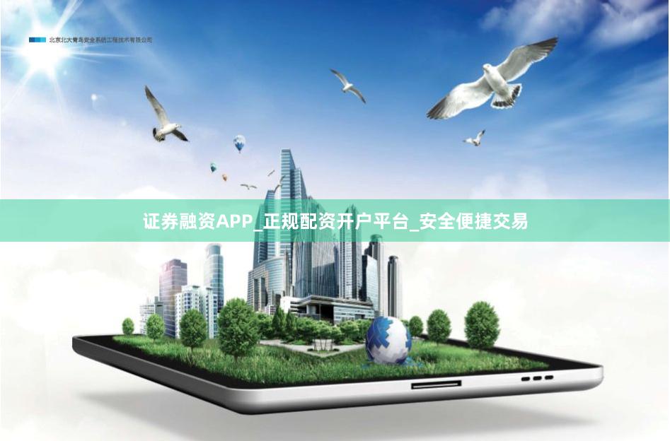 证券融资APP_正规配资开户平台_安全便捷交易