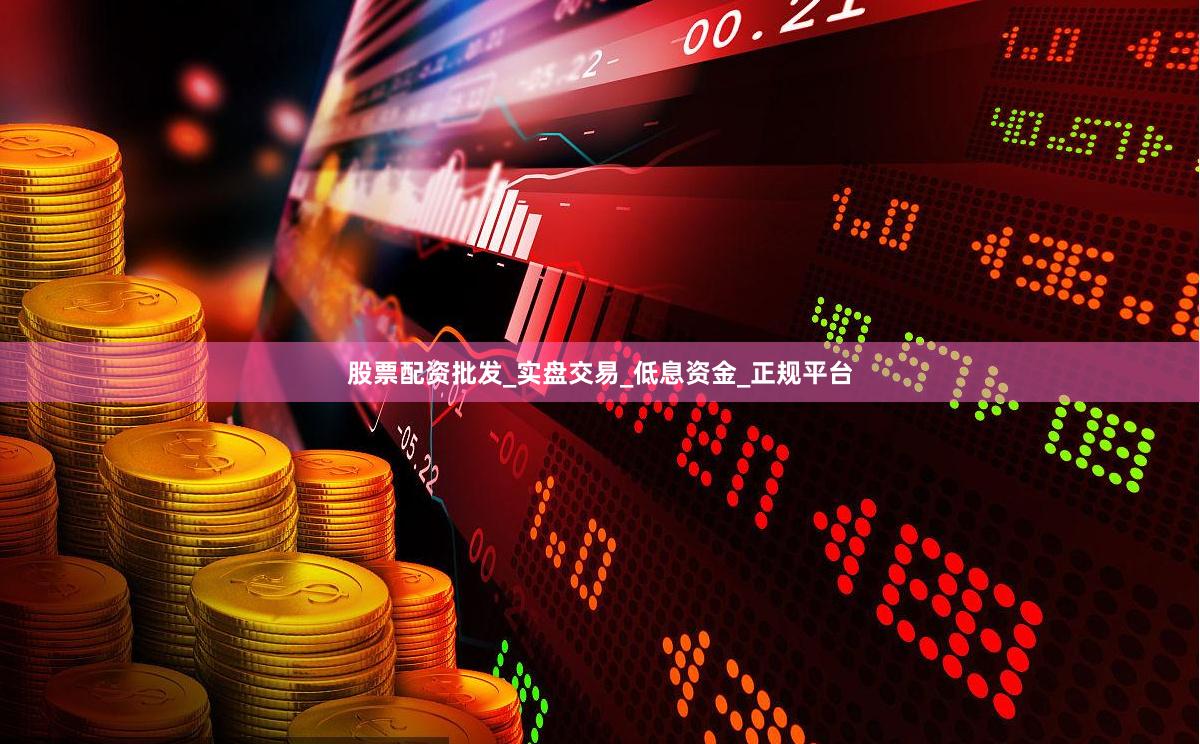 股票配资批发_实盘交易_低息资金_正规平台