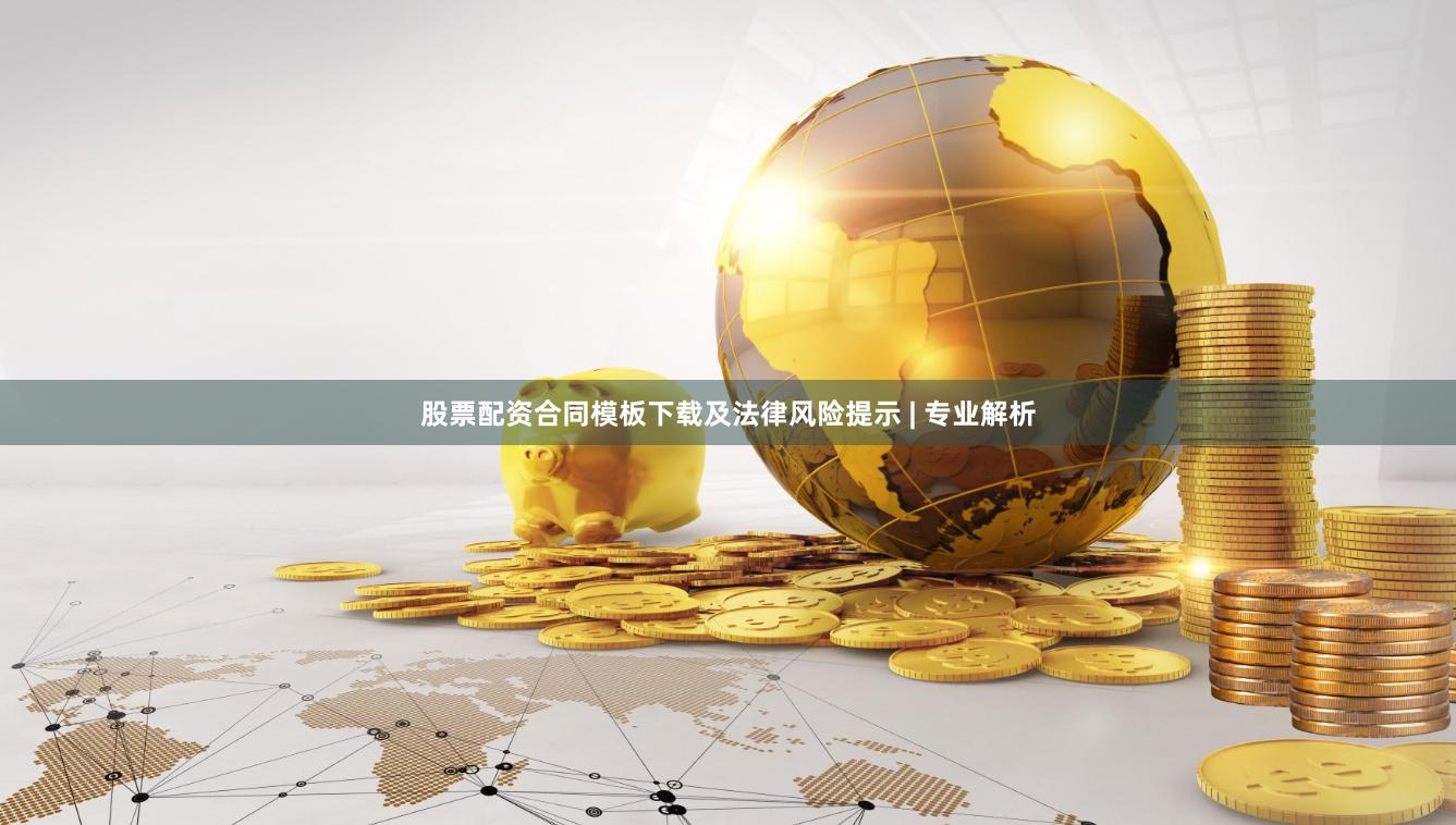 股票配资合同模板下载及法律风险提示 | 专业解析