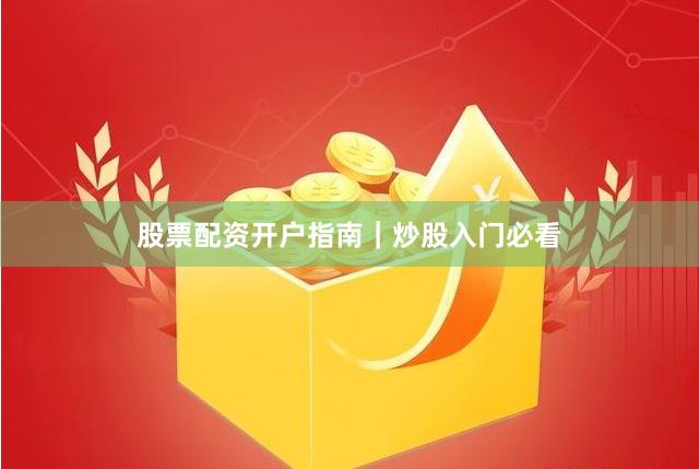 股票配资开户指南｜炒股入门必看