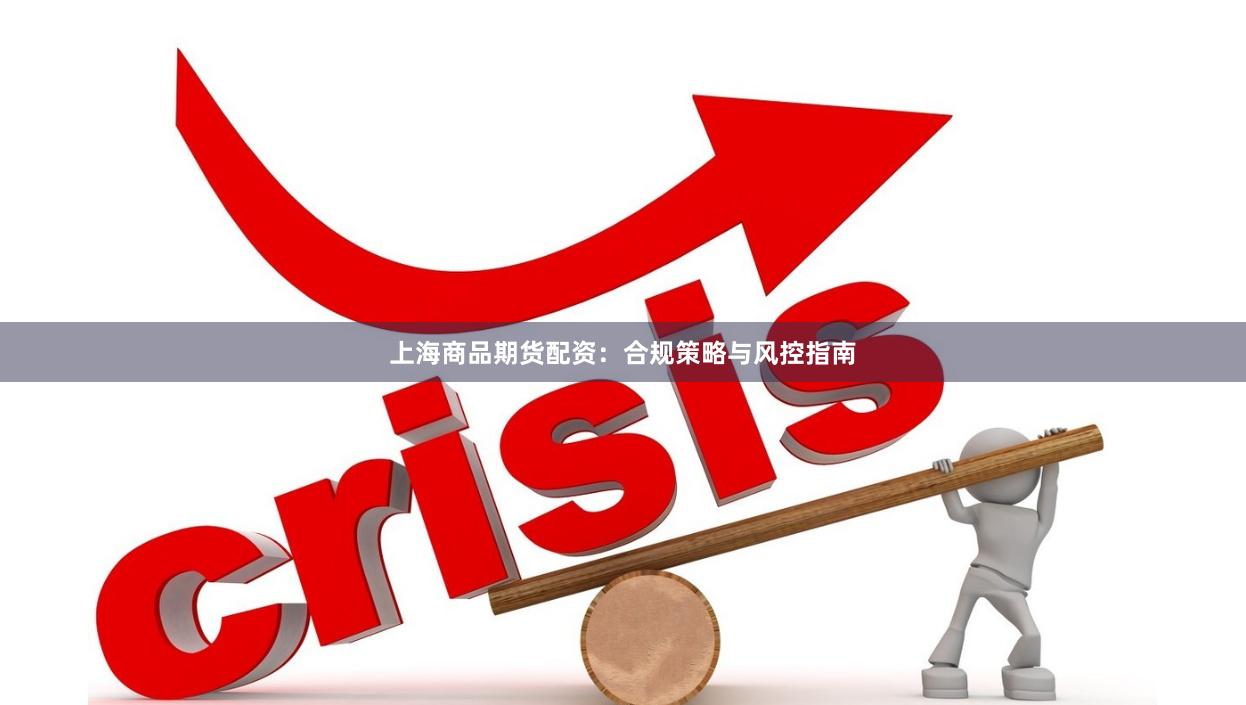 上海商品期货配资：合规策略与风控指南