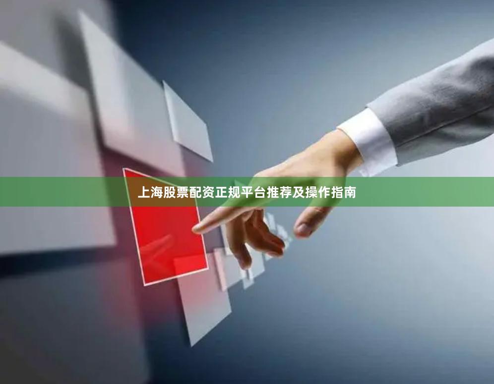 上海股票配资正规平台推荐及操作指南